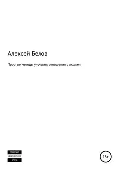 Алексей Белов - Простые методы улучшить отношения с людьми