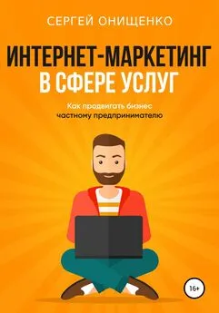 Сергей Онищенко - Интернет-маркетинг в сфере услуг. Как продвигать бизнес частному предпринимателю