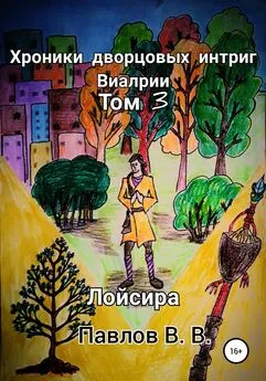 Виталий Павлов - Хроники дворцовых интриг Виалрии. Том 3. Лойсира