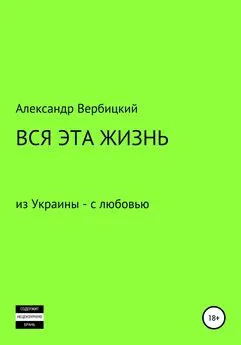 Александр Вербицкий - Вся эта жизнь