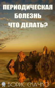 Борис Скачко - Периодическая болезнь. Что делать?