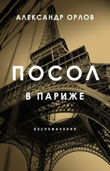 Александр Орлов - Посол в Париже. Воспоминания