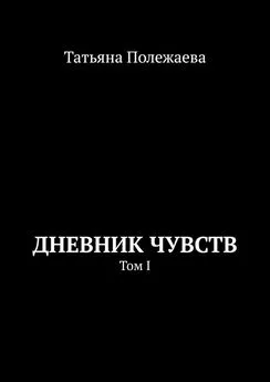 Татьяна Полежаева - Дневник чувств. Том I