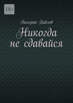 Валерий Павлов - Никогда не сдавайся