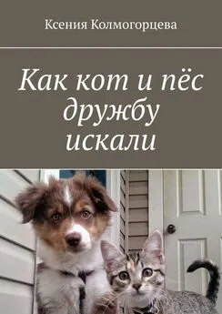 Ксения Колмогорцева - Как кот и пёс дружбу искали