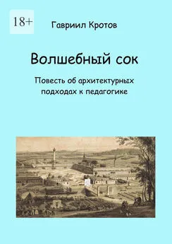 Гавриил Кротов - Волшебный сок. Повесть об архитектурных подходах к педагогике