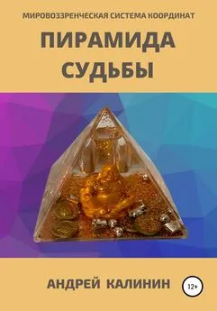 Андрей Калинин - Пирамида Судьбы. Мировоззренческая система координат