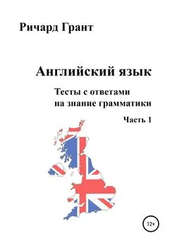 Ричард Грант - Английский язык. Тесты с ответами на знание грамматики. Часть 1