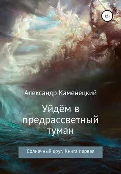 Александр Каменецкий - Уйдём в предрассветный туман. Солнечный круг. Книга первая