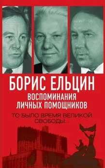 Павел Вощанов - Борис Ельцин. Воспоминания личных помощников. То было время великой свободы…