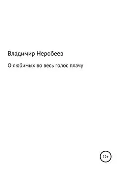 Владимир Неробеев - О любимых во весь голос плачу