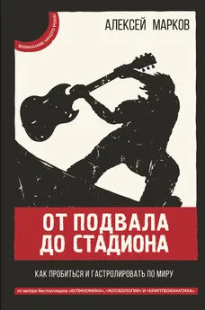 Алексей Марков - От подвала до стадиона. Как пробиться и гастролировать по миру