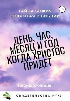 Григорий Хлопушин - День, час, месяц и год, когда Христос придет. Свидетельство. №1 Часть 2. Тайна Божия, сокрытая в Библии