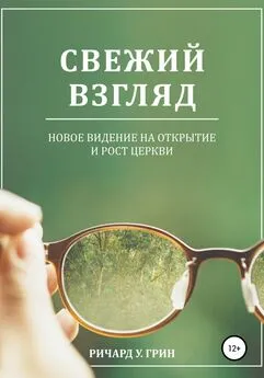 Ричард У. Грин - Свежий взгляд. Новое видение на открытие и рост церкви