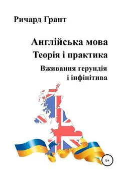 Ричард Грант - Англійська мова. Теорія і практика. Вживання герундія і інфінітива