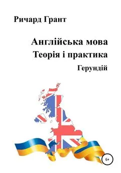 Ричард Грант - Англійська мова. Теорія і практика. Герундій