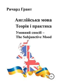 Ричард Грант - Англійська мова. Теорія і практика. Умовний спосіб – Тhе Subjunctive Mood