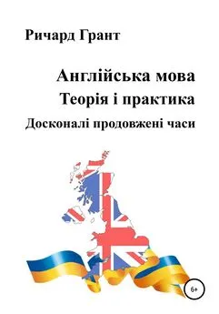 Ричард Грант - Англійська мова. Теорія і практика. Досконалі продовженi часи