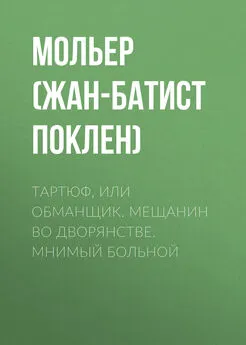 Мольер (Жан-Батист Поклен) - Тартюф, или обманщик. Мещанин во дворянстве. Мнимый больной