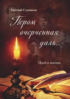 Евгений Глушаков - Пером очерченная даль… Поэт о поэтах