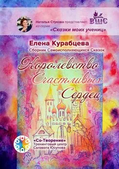 Елена Курабцева - Королевство Счастливых Сердец. Сборник Самоисполняющихся Сказок