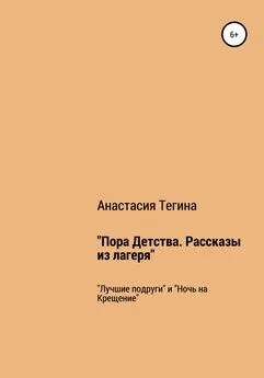 Анастасия Тегина - Пора Детства. Рассказы из лагеря