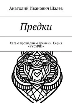 Анатолий Шалев - Предки. Сага о прошедшем времени. Серия «Русичи»