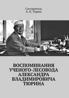 Александр Тюрин - Воспоминания ученого-лесовода Александра Владимировича Тюрина