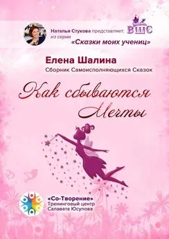 Елена Шалина - Как сбываются Мечты. Сборник Самоисполняющихся Сказок