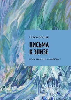 Ольга Лесняк - Письма к Элизе. Пока пишешь – живёшь