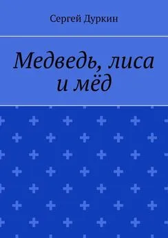 Сергей Дуркин - Медведь, лиса и мёд