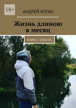 Андрей Коган - Жизнь длиною в месяц. Книга 1: Алексей