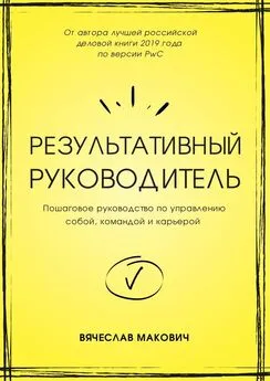 Вячеслав Макович - Результативный руководитель. Пошаговое руководство по управлению собой, командой и карьерой