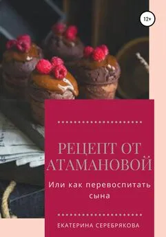 Екатерина Серебрякова - Рецепт от Атамановой, или Как перевоспитать сына