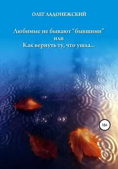 Олег Ладонежский - Любимые не бывают «бывшими», или Как вернуть ту, что ушла