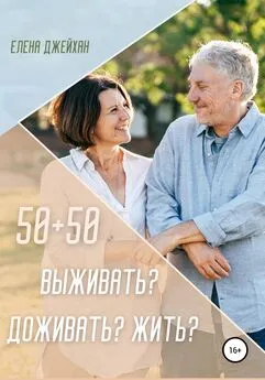 Елена Джейхан - 50+50. Выживать? Доживать? Жить?