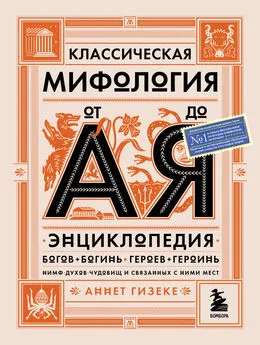 Аннет Гизеке - Классическая мифология от А до Я. Энциклопедия богов и богинь, героев и героинь, нимф, духов, чудовищ и связанных с ними мест