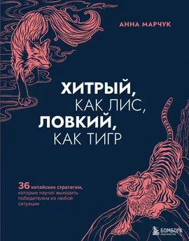 Анна Марчук - Хитрый, как лис, ловкий, как тигр. 36 китайских стратагем, которые научат выходить победителем из любой ситуации