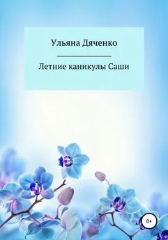 Ульяна Дяченко - Летние каникулы Саши