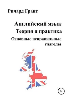 Ричард Грант - Английский язык. Теория и практика. Основные неправильные глаголы