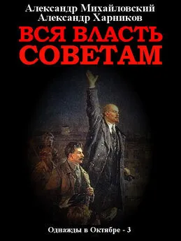 Александр Михайловский - Вся власть Советам. Том 3