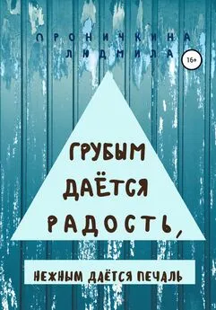 Людмила Проничкина - Грубым даётся радость, нежным даётся печаль