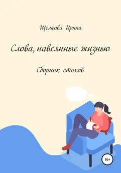 Ирина Щелкова - Слова, навеянные жизнью. Сборник стихов