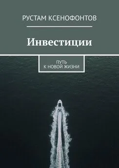 Рустам Ксенофонтов - Инвестиции. Путь к новой жизни