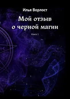 Илья Ворлост - Мой отзыв о черной магии. Книга 1
