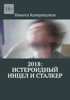 Никита Капернаумов - 2018: Истероидный инцел и сталкер