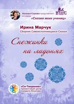 Ирина Марчук - Снежинки на ладонях. Сборник Самоисполняющихся Сказок