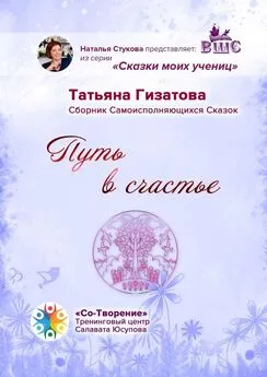 Татьяна Гизатова - Путь в счастье. Сборник самоисполняющихся сказок
