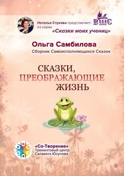 Ольга Самбилова - Сказки, преображающие жизнь. Сборник самоисполняющихся сказок