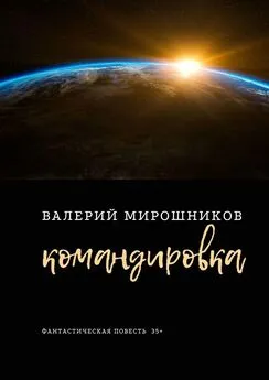 Валерий Мирошников - Командировка. Фантастическая повесть 35+